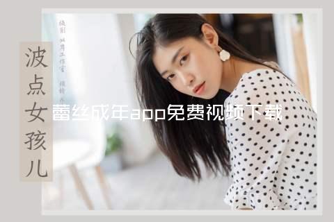 蕾丝成年app免费视频下载